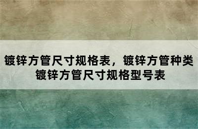 镀锌方管尺寸规格表，镀锌方管种类 镀锌方管尺寸规格型号表